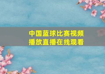 中国蓝球比赛视频播放直播在线观看