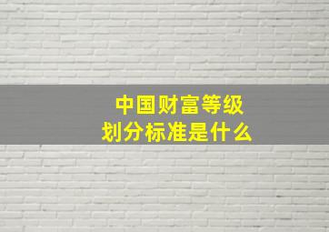 中国财富等级划分标准是什么