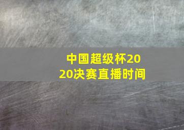 中国超级杯2020决赛直播时间