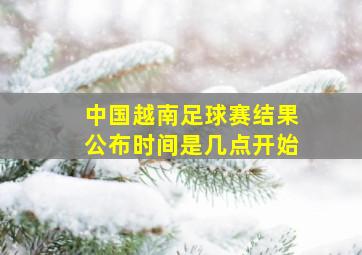 中国越南足球赛结果公布时间是几点开始