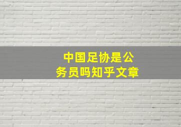 中国足协是公务员吗知乎文章