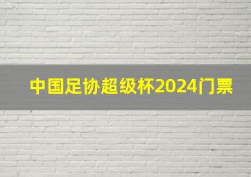 中国足协超级杯2024门票