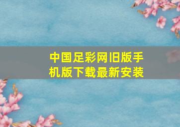 中国足彩网旧版手机版下载最新安装