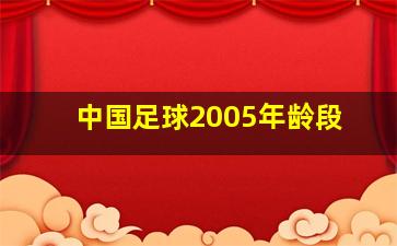 中国足球2005年龄段