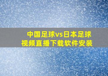 中国足球vs日本足球视频直播下载软件安装