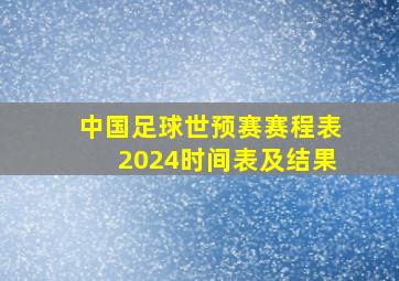 中国足球世预赛赛程表2024时间表及结果