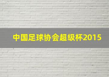 中国足球协会超级杯2015