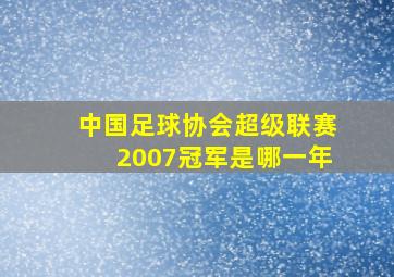 中国足球协会超级联赛2007冠军是哪一年