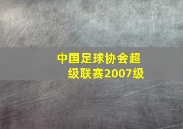 中国足球协会超级联赛2007级