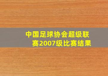 中国足球协会超级联赛2007级比赛结果