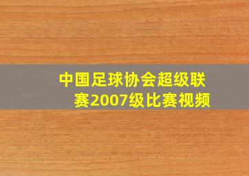 中国足球协会超级联赛2007级比赛视频