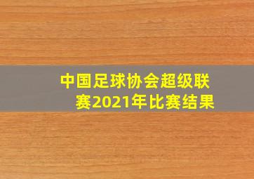 中国足球协会超级联赛2021年比赛结果