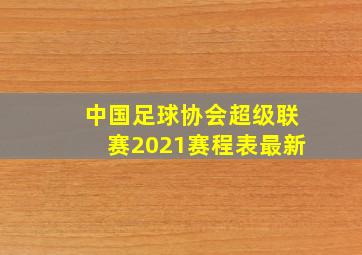 中国足球协会超级联赛2021赛程表最新