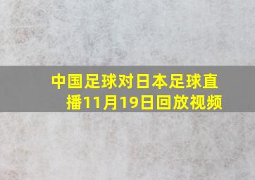 中国足球对日本足球直播11月19日回放视频