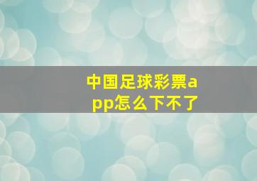 中国足球彩票app怎么下不了