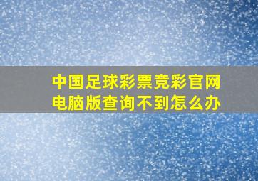 中国足球彩票竞彩官网电脑版查询不到怎么办