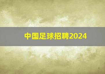 中国足球招聘2024