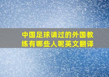 中国足球请过的外国教练有哪些人呢英文翻译