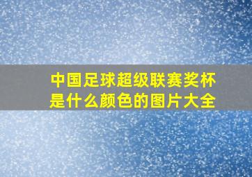 中国足球超级联赛奖杯是什么颜色的图片大全