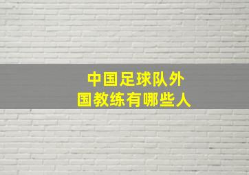 中国足球队外国教练有哪些人