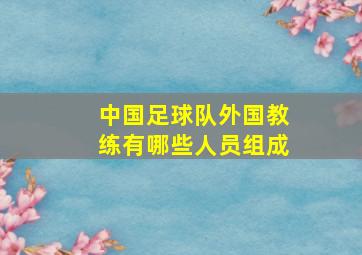 中国足球队外国教练有哪些人员组成