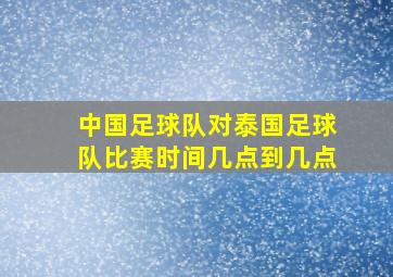 中国足球队对泰国足球队比赛时间几点到几点