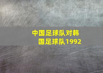 中国足球队对韩国足球队1992