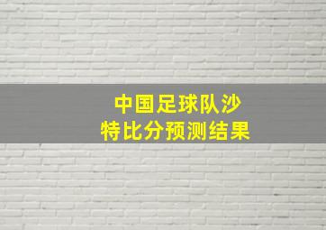 中国足球队沙特比分预测结果