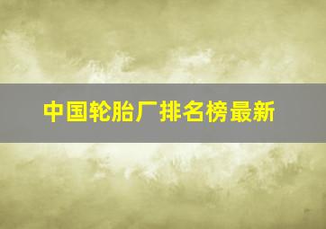 中国轮胎厂排名榜最新