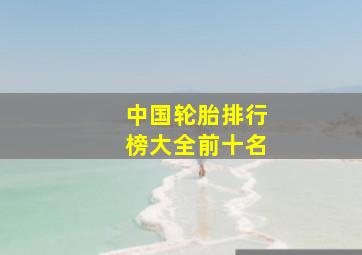 中国轮胎排行榜大全前十名