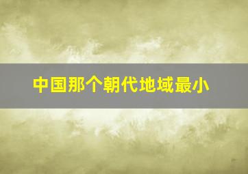 中国那个朝代地域最小