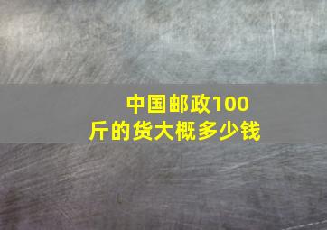 中国邮政100斤的货大概多少钱