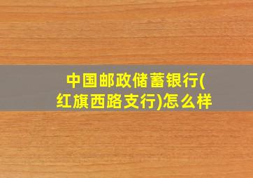 中国邮政储蓄银行(红旗西路支行)怎么样