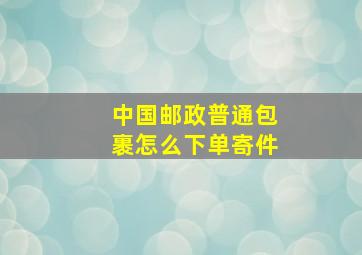 中国邮政普通包裹怎么下单寄件