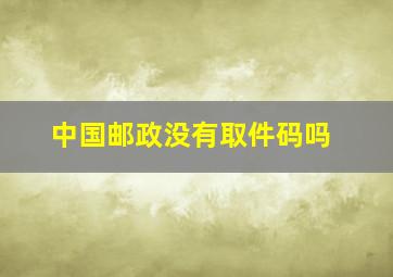 中国邮政没有取件码吗