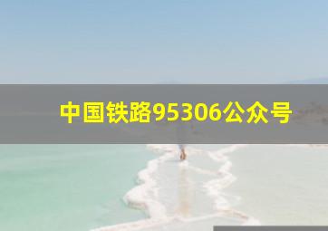 中国铁路95306公众号