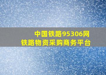 中国铁路95306网铁路物资采购商务平台