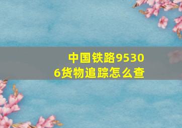 中国铁路95306货物追踪怎么查