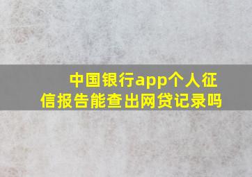 中国银行app个人征信报告能查出网贷记录吗