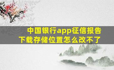 中国银行app征信报告下载存储位置怎么改不了