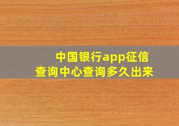 中国银行app征信查询中心查询多久出来