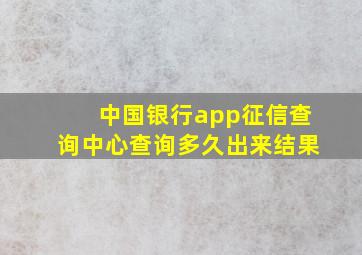 中国银行app征信查询中心查询多久出来结果