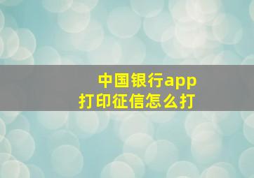 中国银行app打印征信怎么打