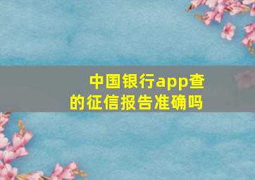 中国银行app查的征信报告准确吗