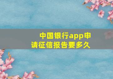 中国银行app申请征信报告要多久