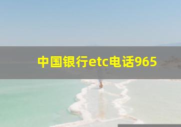 中国银行etc电话965