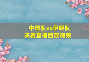 中国队vs伊朗队决赛直播回放视频