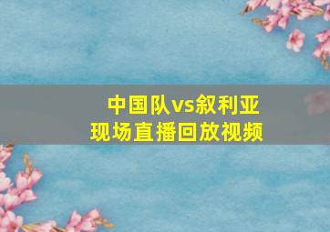 中国队vs叙利亚现场直播回放视频