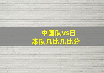 中国队vs日本队几比几比分