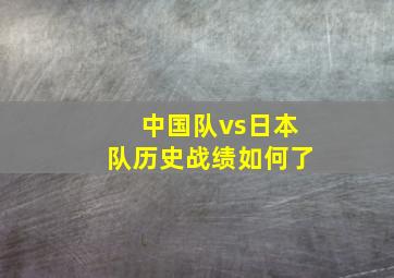 中国队vs日本队历史战绩如何了